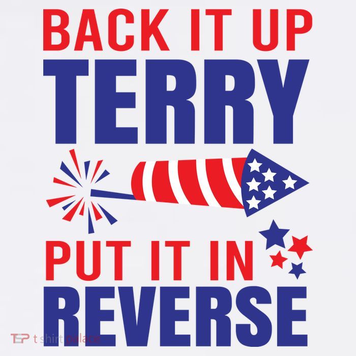 Back It Up Terry Put It In Reverse Funny 4th Of July America Independence Day T-Shirt