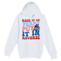 Back It Up Terry Put It In Reverse Funny 4th Of July Premium Pullover Hoodie