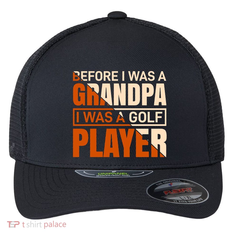 Before I Was A Grandpa I Was A Golf Player Flexfit Unipanel Trucker Cap