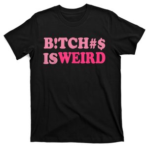 Bitches Is Weird Funny Women Gifts T-Shirt