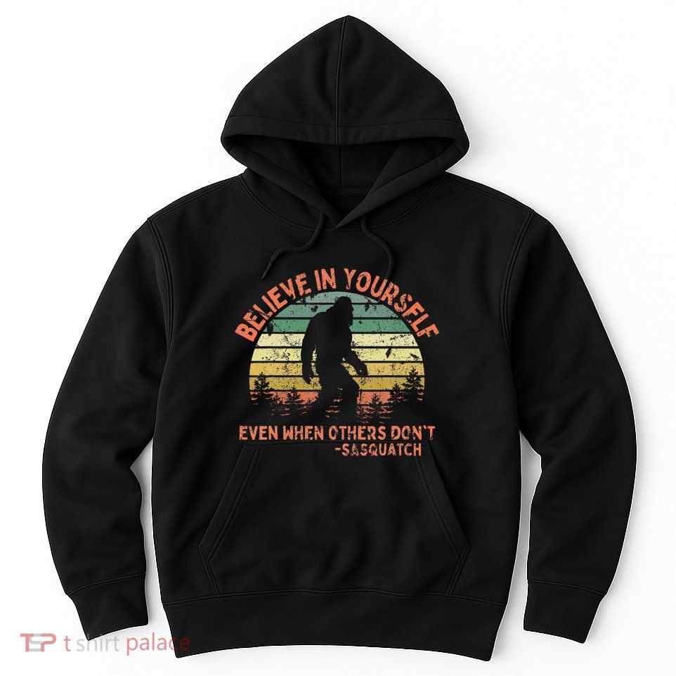 Believe In Yourself Sasquatch Funny Motivational Bigfoot Hoodie