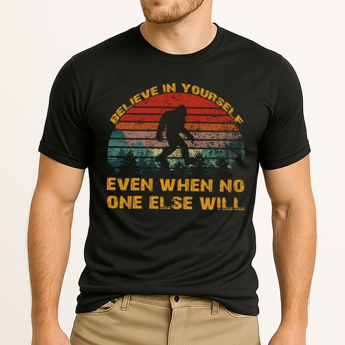 Believe In Yourself Even When No One Else Will Bigfoot Performance Shirt