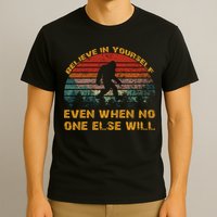 Believe In Yourself Even When No One Else Will Bigfoot T-Shirt