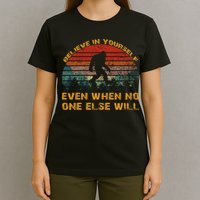 Believe In Yourself Even When No One Else Will Bigfoot T-Shirt