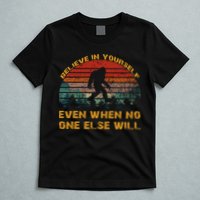 Believe In Yourself Even When No One Else Will Bigfoot T-Shirt