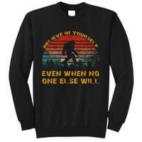 Believe In Yourself Even When No One Else Will Bigfoot Tall Sweatshirt