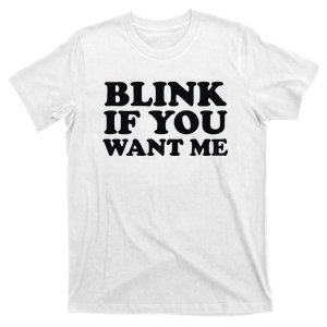 BLINK IF YOU WANT ME T-Shirt