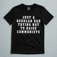 Just A Regular Dad Trying Not To Raise Communists T-Shirt
