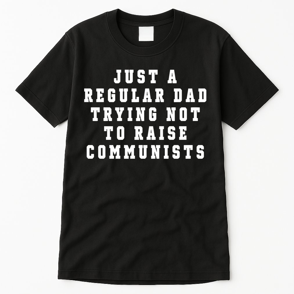 Just A Regular Dad Trying Not To Raise Communists Tall T-Shirt