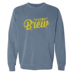 Born Just To Brew Beer Gift Garment-Dyed Sweatshirt