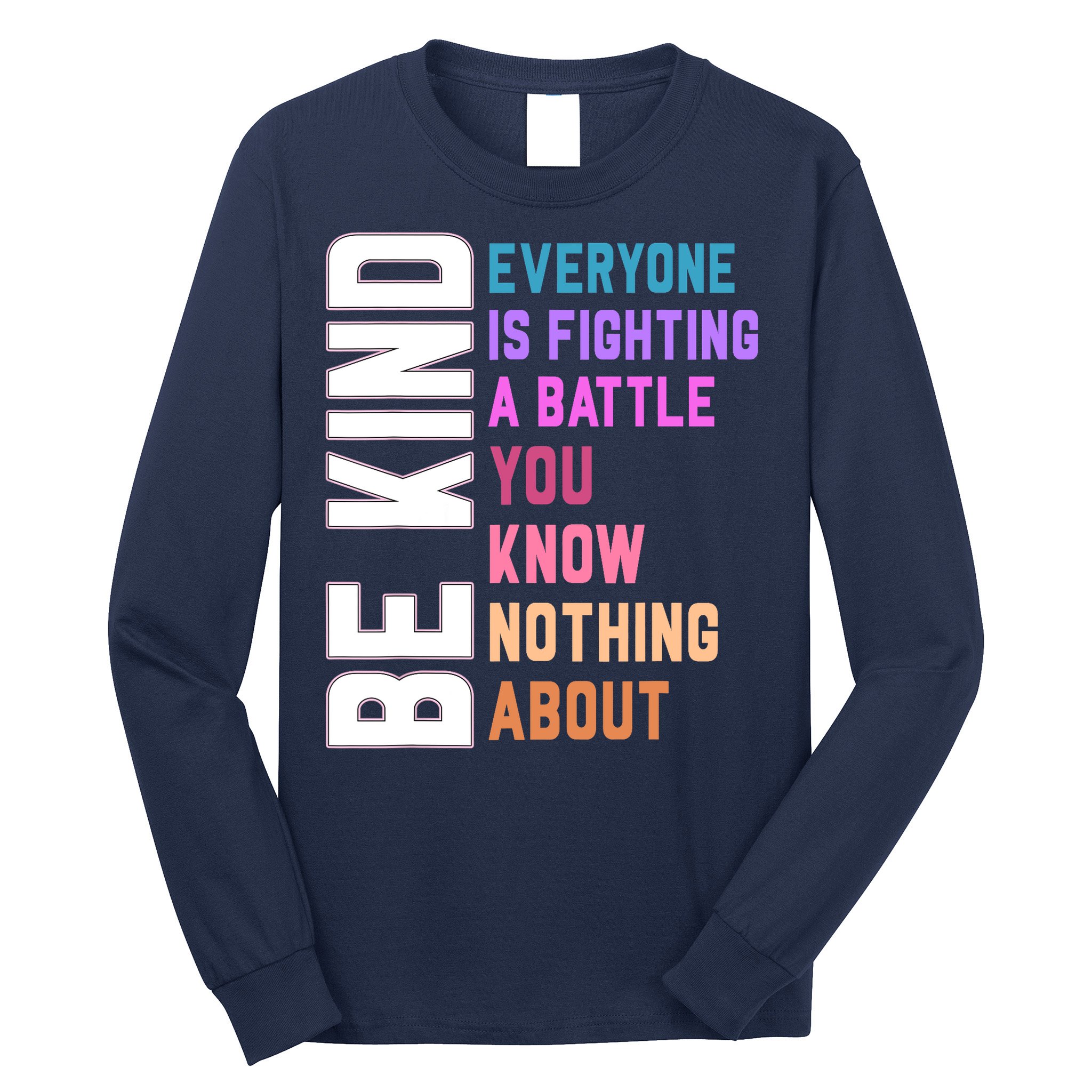 Be Kind Everyone Is Fighting A Battle You Know Nothing About Long Sleeve Shirt