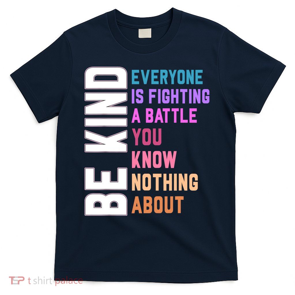 Be Kind Everyone Is Fighting A Battle You Know Nothing About T-Shirt