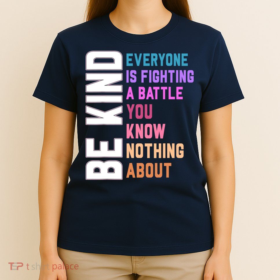 Be Kind Everyone Is Fighting A Battle You Know Nothing About T-Shirt