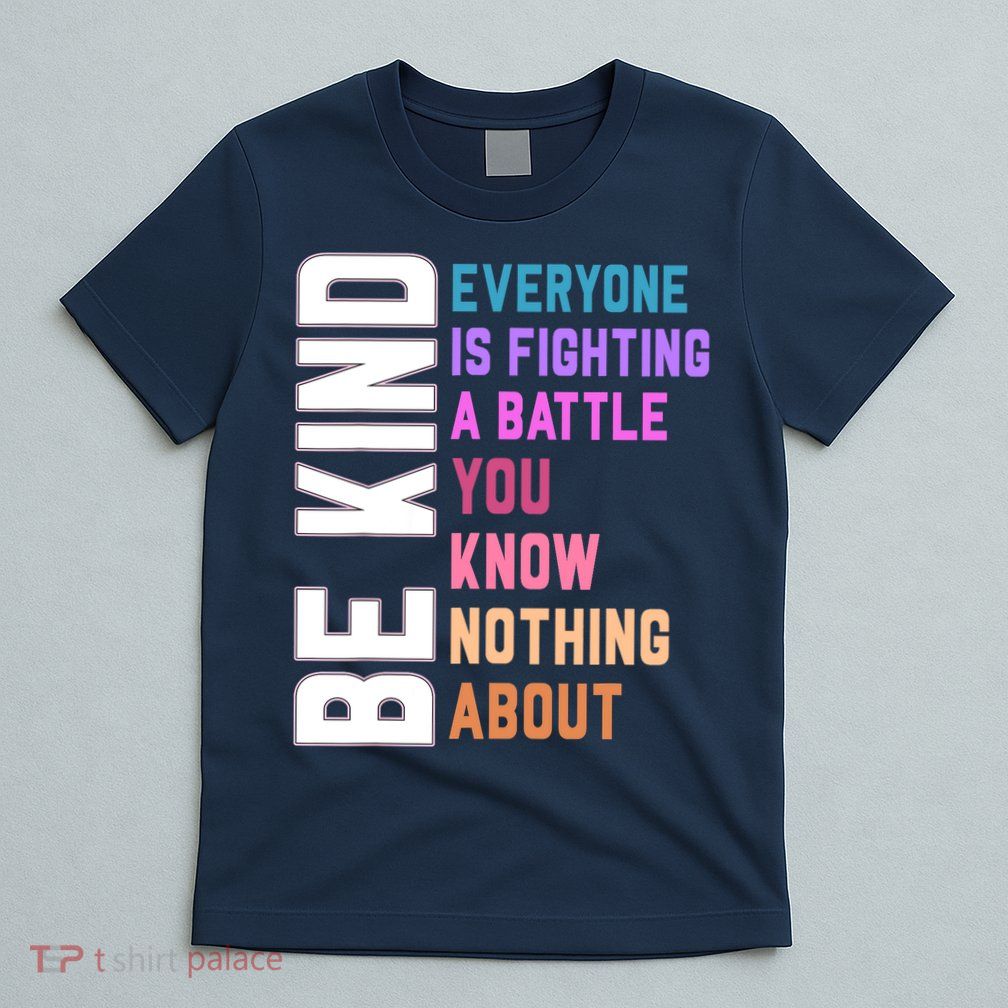 Be Kind Everyone Is Fighting A Battle You Know Nothing About T-Shirt