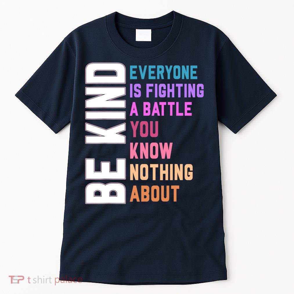 Be Kind Everyone Is Fighting A Battle You Know Nothing About Tall T-Shirt