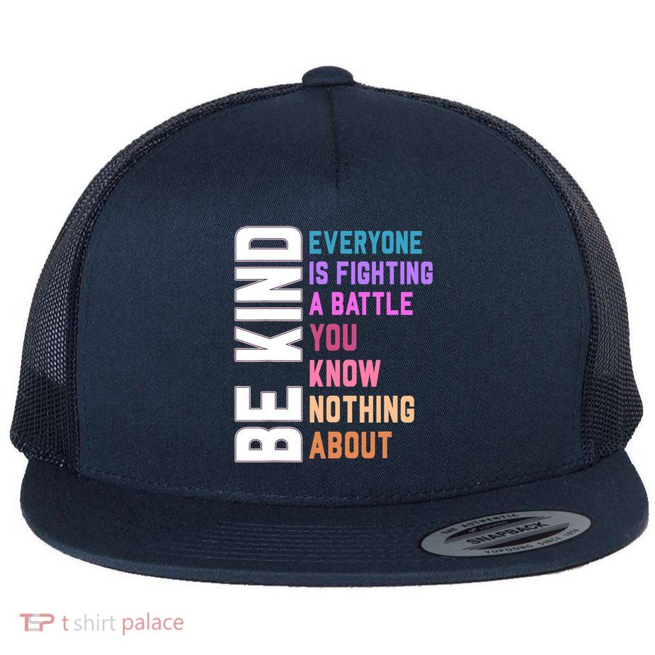 Be Kind Everyone Is Fighting A Battle You Know Nothing About Flatbill Hat