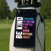 Be Kind Everyone Is Fighting A Battle You Know Nothing About Golf Towel