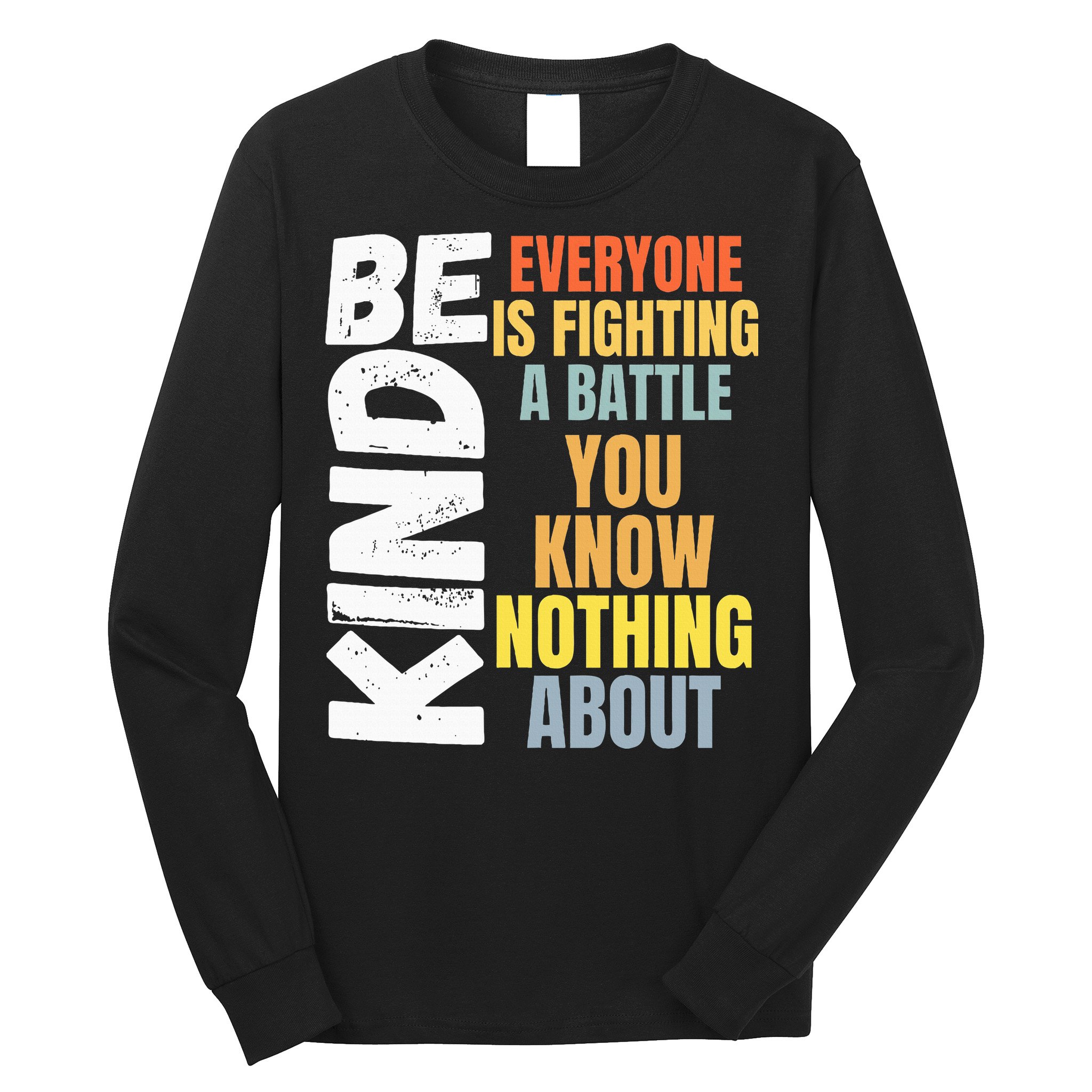 Be Kind Everyone Is Fighting A Battle You Know Nothing About Long Sleeve Shirt
