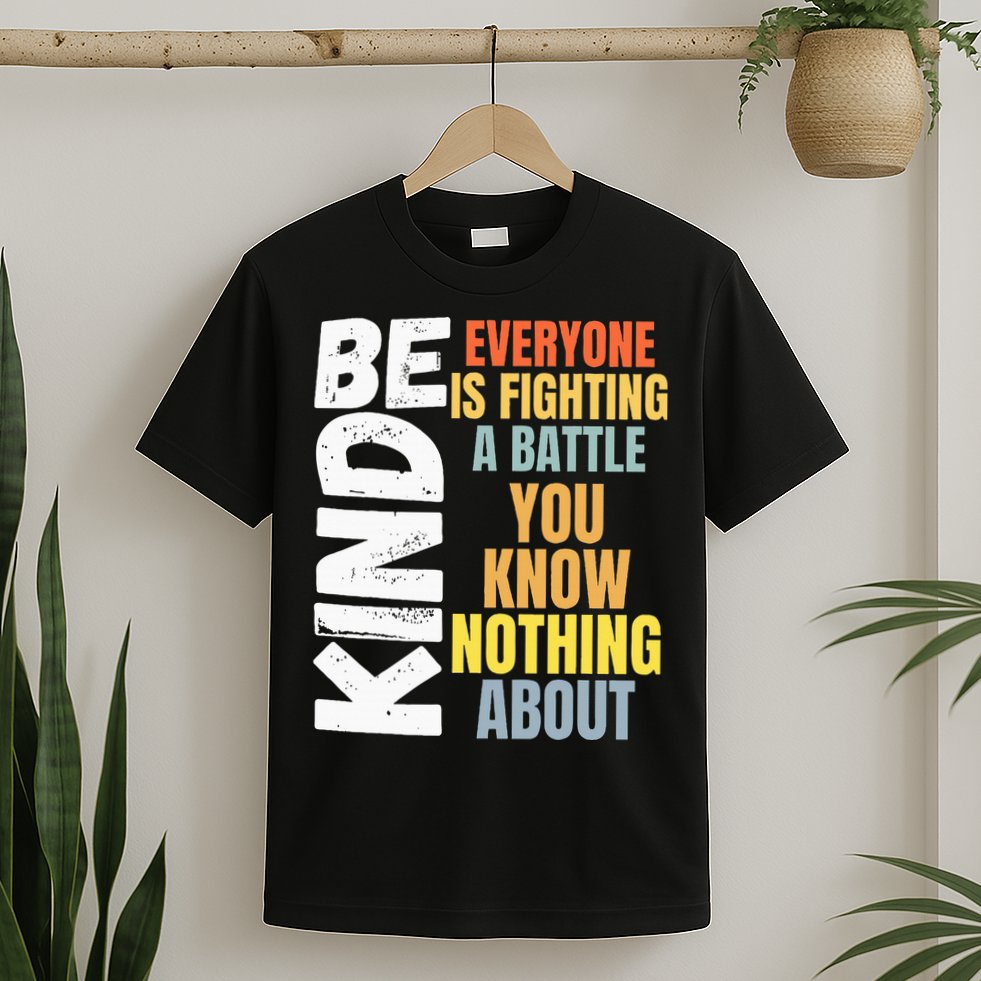 Be Kind Everyone Is Fighting A Battle You Know Nothing About T-Shirt