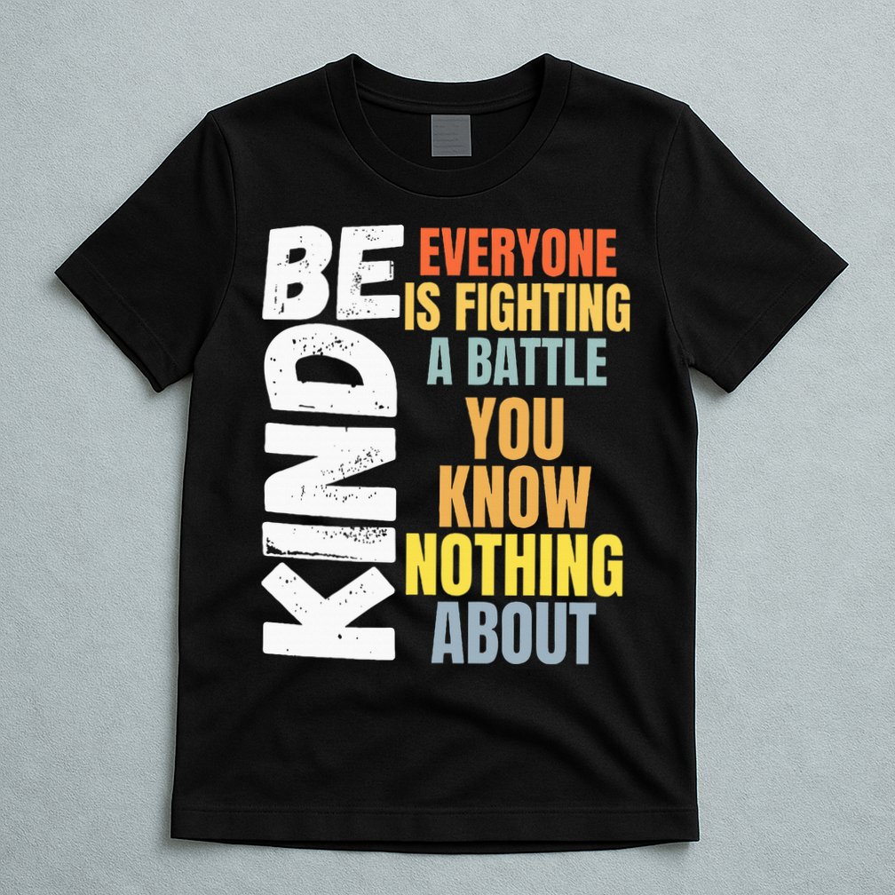 Be Kind Everyone Is Fighting A Battle You Know Nothing About T-Shirt