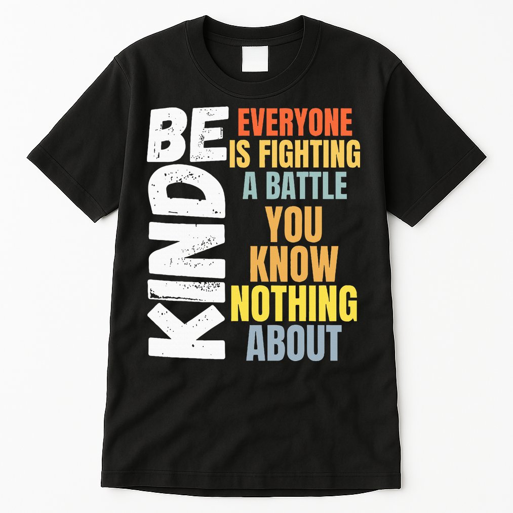 Be Kind Everyone Is Fighting A Battle You Know Nothing About Tall T-Shirt