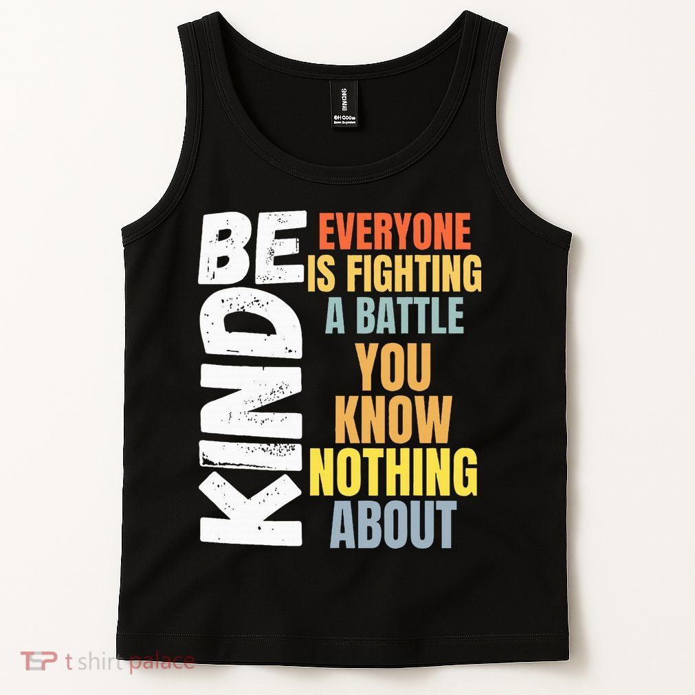 Be Kind Everyone Is Fighting A Battle You Know Nothing About Tank Top