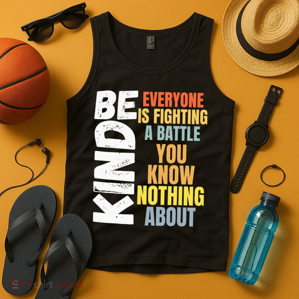 Be Kind Everyone Is Fighting A Battle You Know Nothing About Tank Top