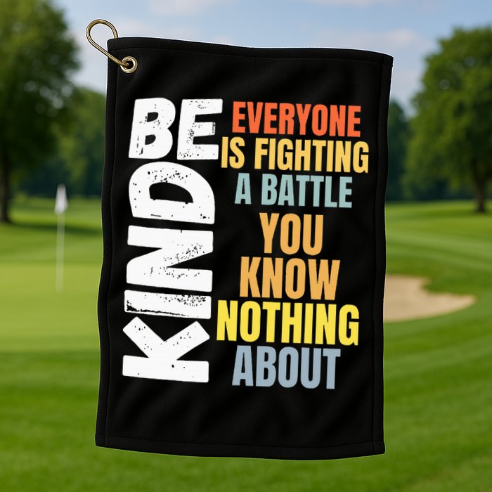 Be Kind Everyone Is Fighting A Battle You Know Nothing About Golf Towel