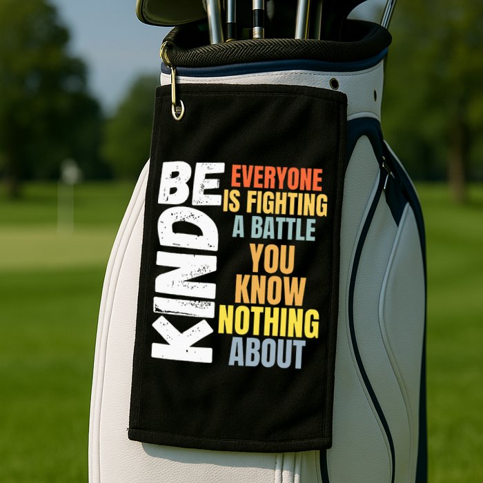 Be Kind Everyone Is Fighting A Battle You Know Nothing About Golf Towel