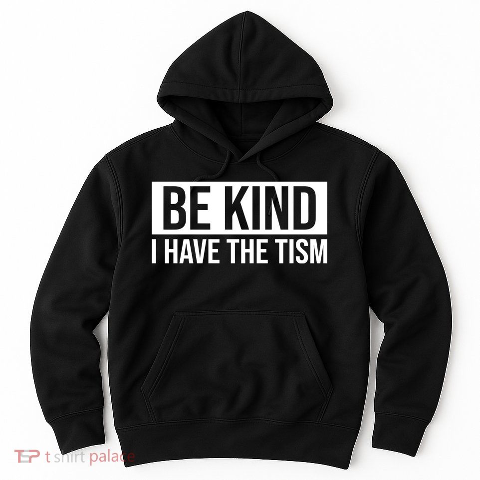 Be Kind I Have The Tism Hoodie