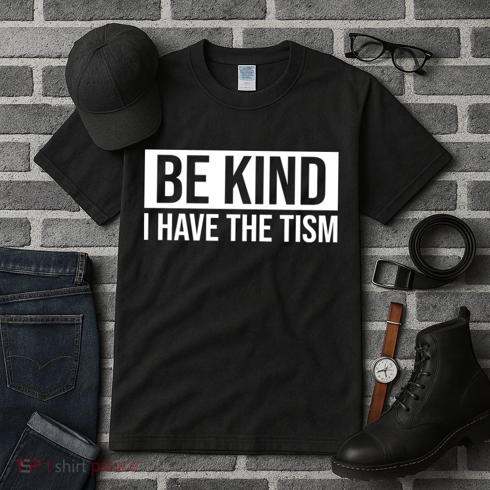 Be Kind I Have The Tism Tall T-Shirt