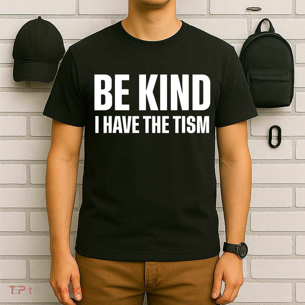 Be Kind I Have The Tism T-Shirt