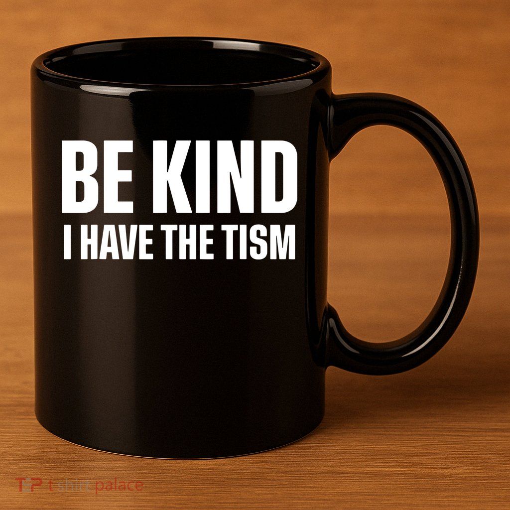 Be Kind I Have The Tism 11oz C Handle Ceramic Mug