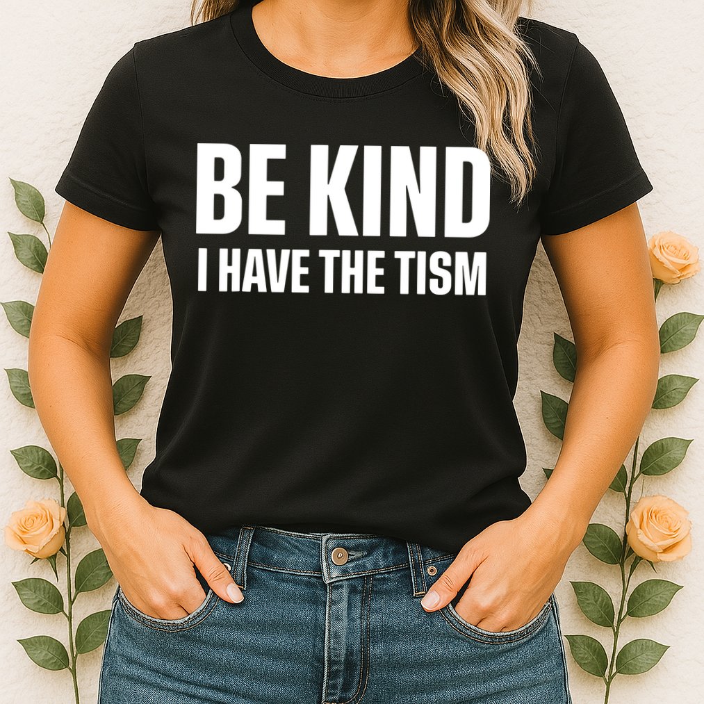 Be Kind I Have The Tism Womens T-Shirt