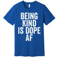 Being Kind Is Dope Cool Good Af Show And Give Kindness Cool Gift Premium T-Shirt