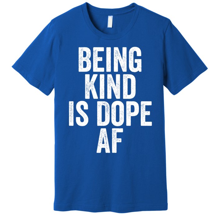 Being Kind Is Dope Cool Good Af Show And Give Kindness Cool Gift Premium T-Shirt