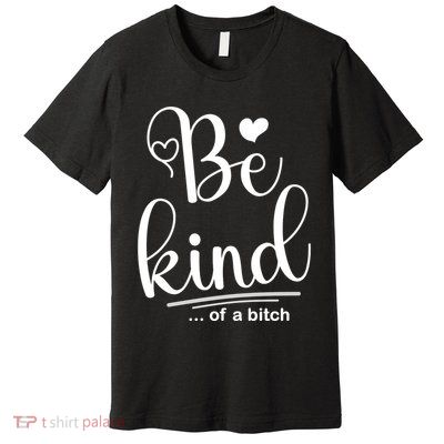 Be Kind ...Of A Bitch Premium T-Shirt