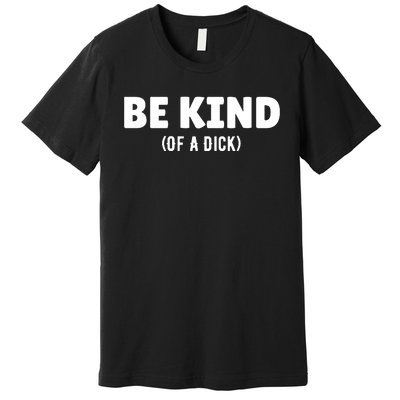 Be Kind Of A Dick Premium T-Shirt