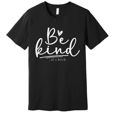 Be Kind Of A Bitch Funny Sarcastic Saying Kindness Premium T-Shirt