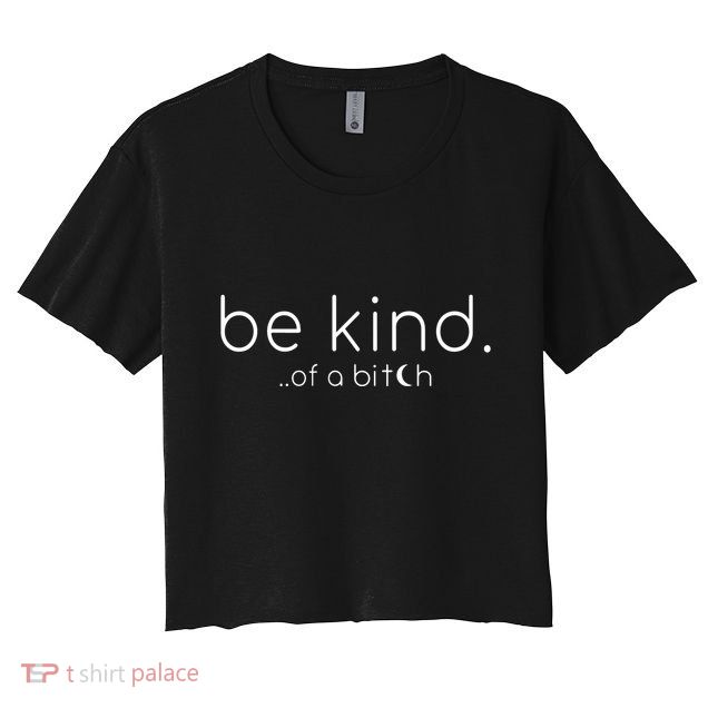 Be Kind Of A Bitch Funny Saying Sarcastic Kindness Crop Top
