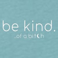 Be Kind Of A Bitch Funny Saying Sarcastic Kindness Sueded Cloud Jersey T-Shirt