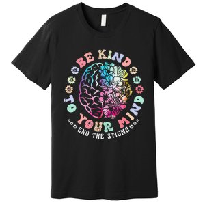 Be Kind To Your Mind End The Stigma Mental Health Awareness Premium T-Shirt