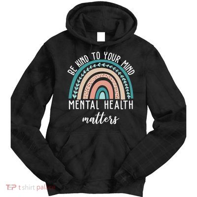 Be Kind To Your Mind Mental Health Matters Rainbow Tie Dye Hoodie
