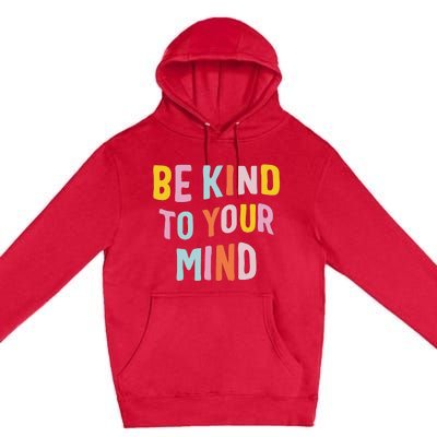 Be Kind To Your Mind For Mental Health Awareness Premium Pullover Hoodie