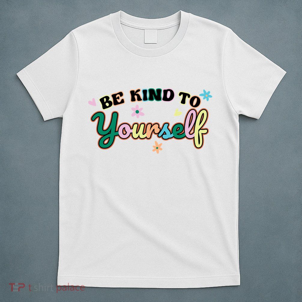 Be Kind To Yourself Colorful Self Love T-Shirt
