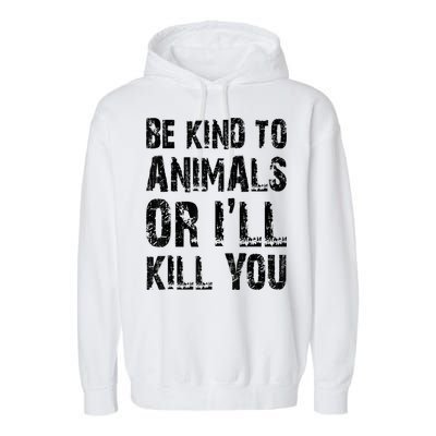Be Kind To Animals Or I'll Kill You Animal Rights Lover Garment-Dyed Fleece Hoodie