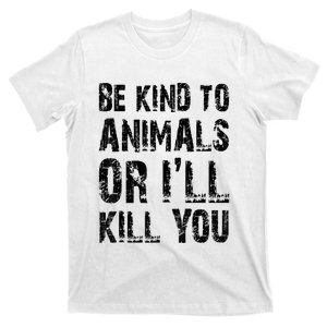 Be Kind To Animals Or I'll Kill You Animal Rights Lover T-Shirt