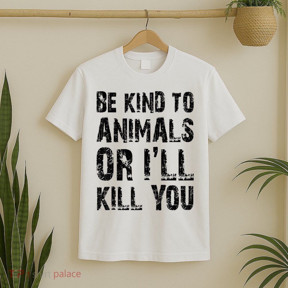 Be Kind To Animals Or I'll Kill You Animal Rights Lover T-Shirt