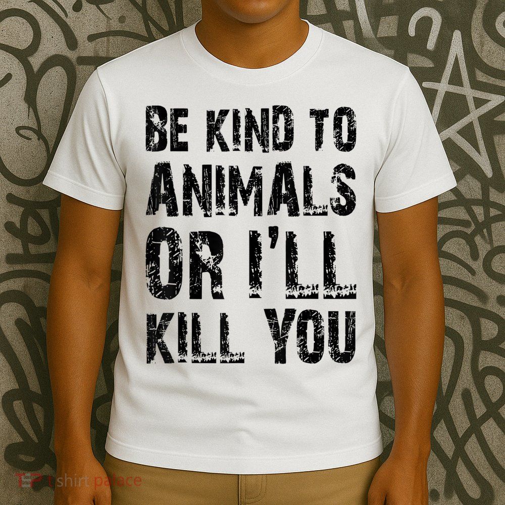 Be Kind To Animals Or I'll Kill You Animal Rights Lover T-Shirt