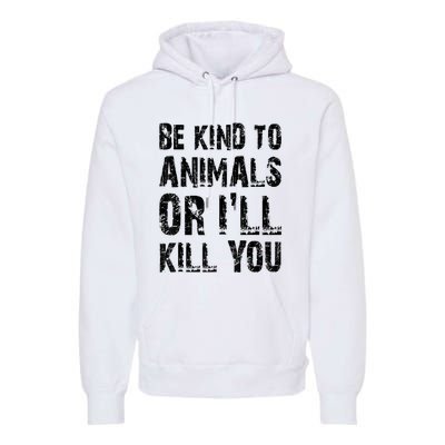 Be Kind To Animals Or I'll Kill You Animal Rights Lover Premium Hoodie